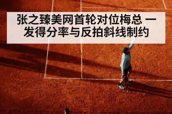 张之臻美网首轮对位梅总 一发得分率与反拍斜线制约