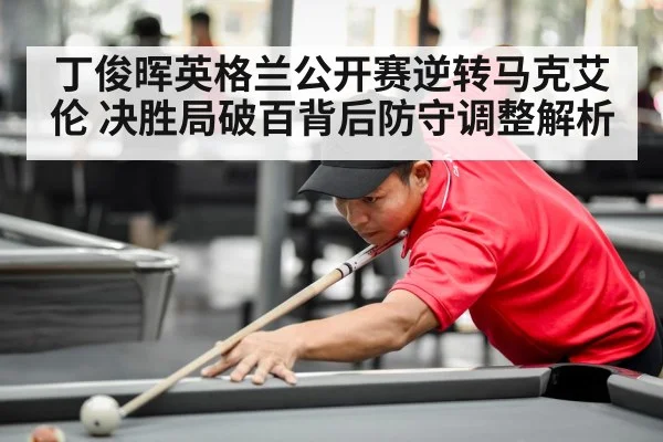 丁俊晖英格兰公开赛逆转马克艾伦 决胜局破百背后防守调整解析