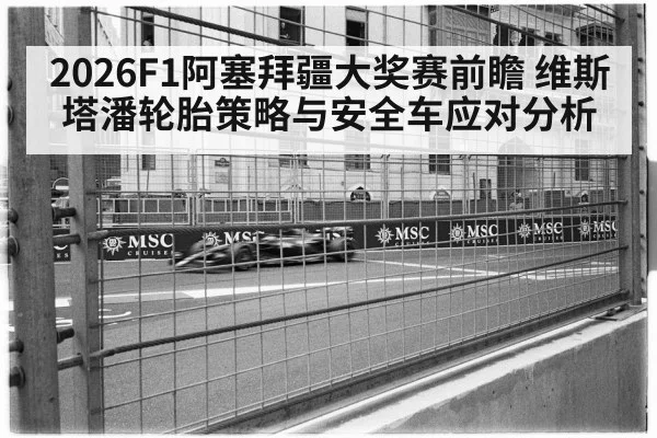 2026F1阿塞拜疆大奖赛前瞻 维斯塔潘轮胎策略与安全车应对分析 | aitiyu