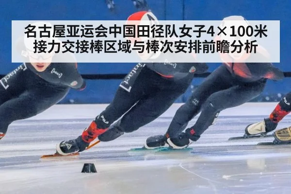 名古屋亚运会中国田径队女子4×100米接力交接棒区域与棒次安排前瞻分析 | aitiyu