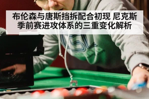 布伦森与唐斯挡拆配合初现 尼克斯季前赛进攻体系的三重变化解析 | aitiyu