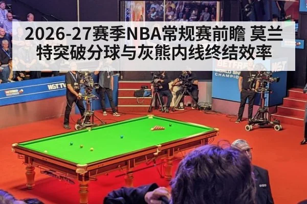 2026-27赛季NBA常规赛前瞻 莫兰特突破分球与灰熊内线终结效率 | aitiyu